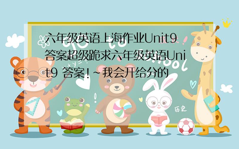 六年级英语上海作业Unit9答案超级跪求六年级英语Unit9 答案!~我会开给分的
