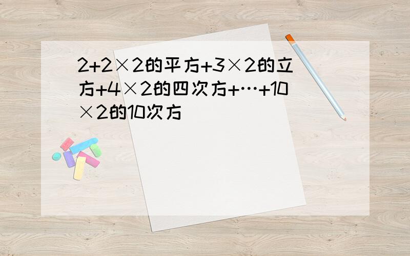 2+2×2的平方+3×2的立方+4×2的四次方+…+10×2的10次方