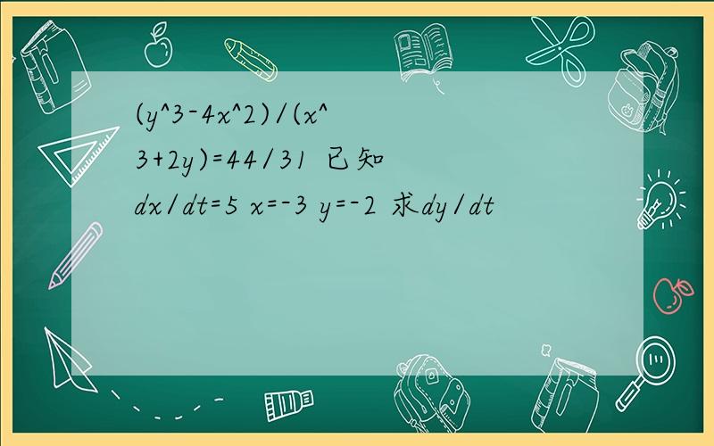 (y^3-4x^2)/(x^3+2y)=44/31 已知dx/dt=5 x=-3 y=-2 求dy/dt