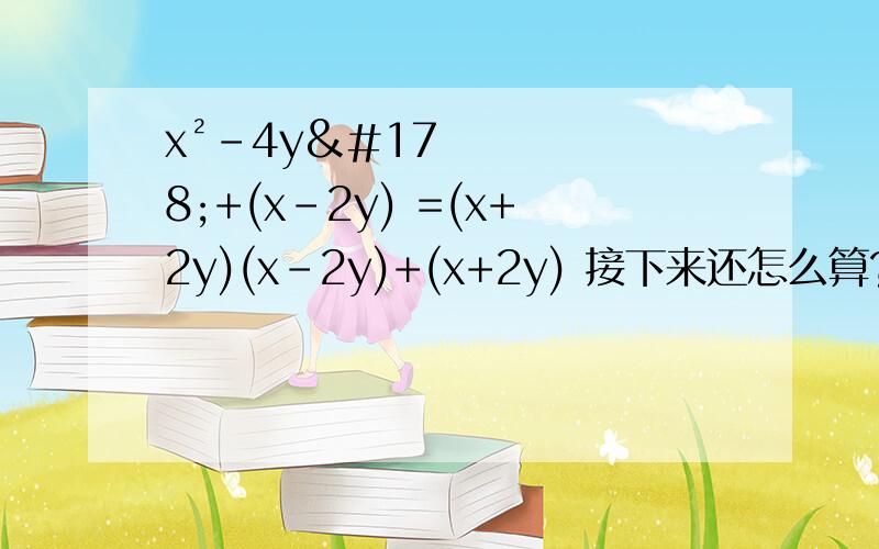 x²-4y²+(x-2y) =(x+2y)(x-2y)+(x+2y) 接下来还怎么算?