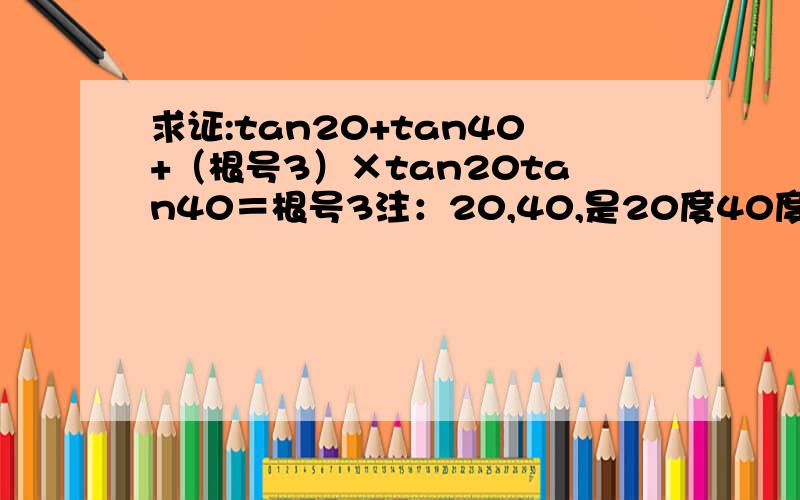 求证:tan20+tan40+（根号3）×tan20tan40＝根号3注：20,40,是20度40度我已化简到：左边=（2sin20+sin40）/cos40
