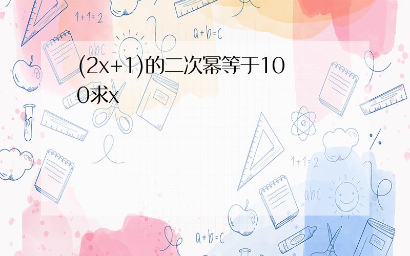 (2x+1)的二次幂等于100求x