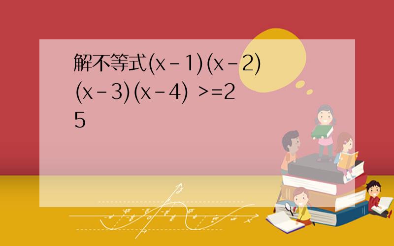 解不等式(x-1)(x-2)(x-3)(x-4) >=25