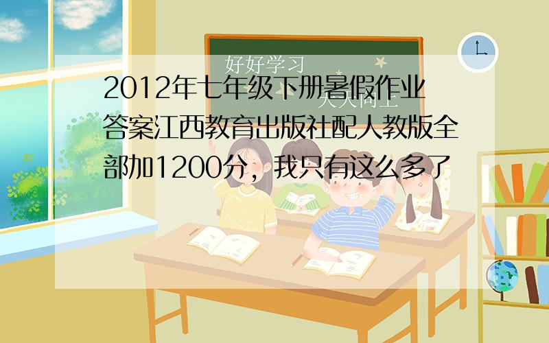 2012年七年级下册暑假作业答案江西教育出版社配人教版全部加1200分，我只有这么多了