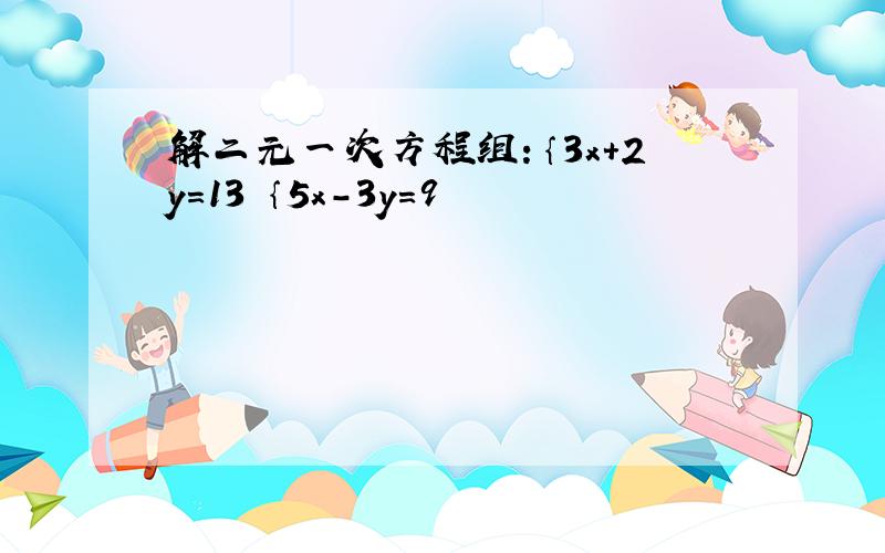 解二元一次方程组：｛3x+2y=13 ｛5x-3y=9