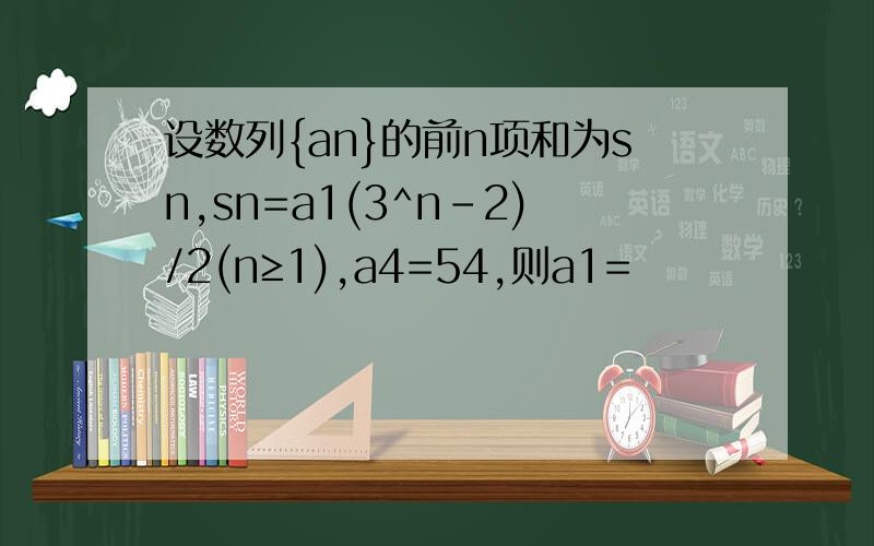 设数列{an}的前n项和为sn,sn=a1(3^n-2)/2(n≥1),a4=54,则a1=