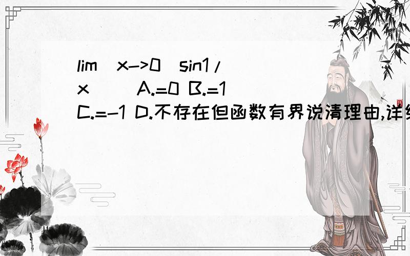 lim(x->0)sin1/x( )A.=0 B.=1 C.=-1 D.不存在但函数有界说清理由,详细解答