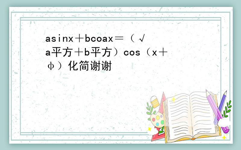 asinx＋bcoax＝（√a平方＋b平方）cos（x＋φ）化简谢谢
