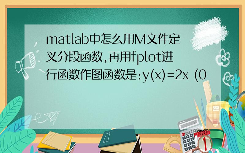 matlab中怎么用M文件定义分段函数,再用fplot进行函数作图函数是:y(x)=2x (0
