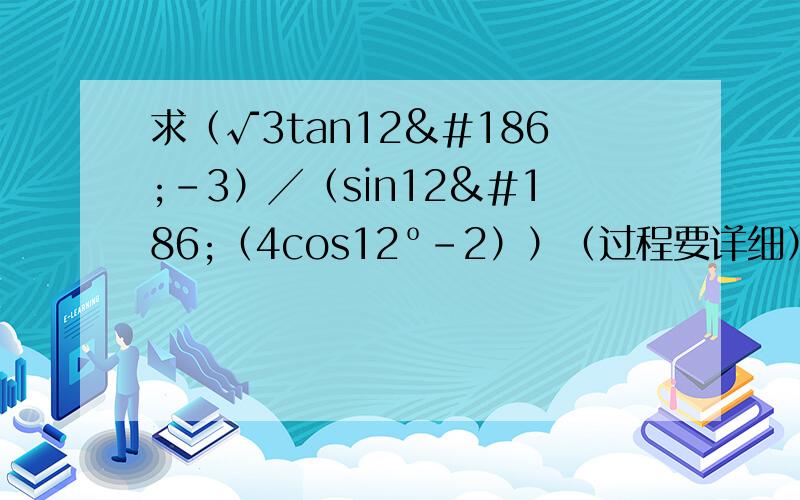 求（√3tan12º-3）╱（sin12º（4cos12º-2））（过程要详细）