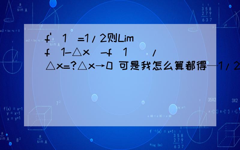 f'(1)=1/2则Lim[f(1-△x)-f(1)]/△x=?△x→0 可是我怎么算都得—1/2
