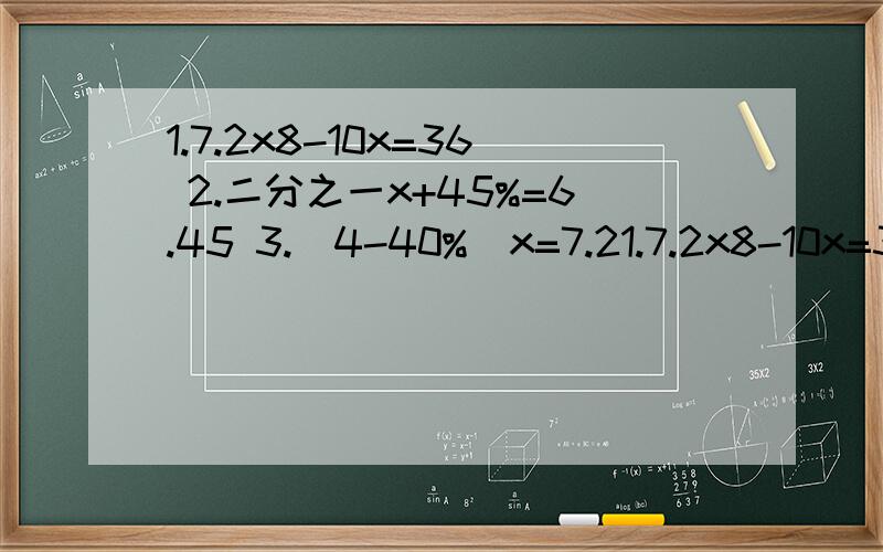1.7.2x8-10x=36 2.二分之一x+45%=6.45 3.（4-40%）x=7.21.7.2x8-10x=36 2.二分之一x+45%=6.45 3.（4-40%）x=7.2解方程