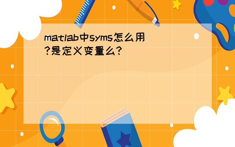 matlab中syms怎么用?是定义变量么?