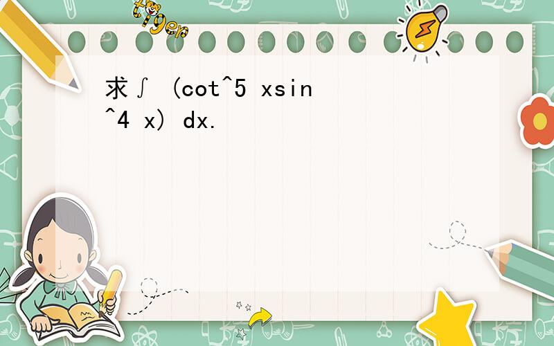 求∫ (cot^5 xsin^4 x) dx.