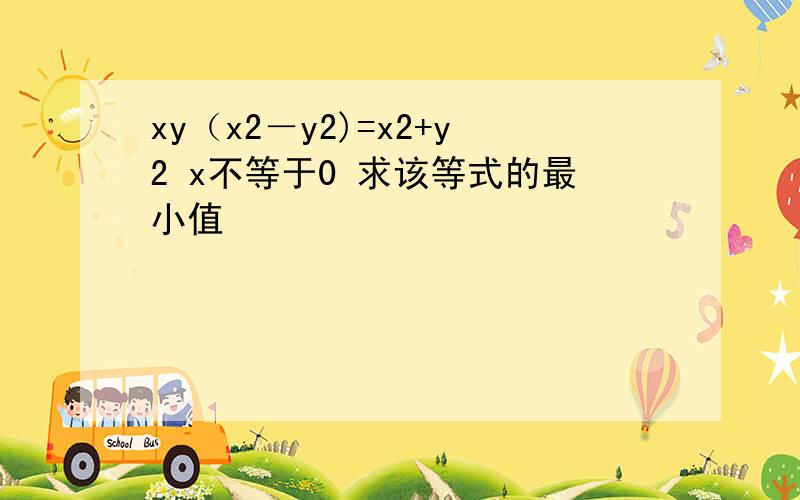 xy（x2－y2)=x2+y2 x不等于0 求该等式的最小值