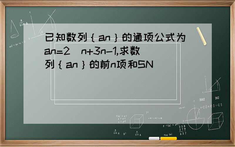 已知数列｛an｝的通项公式为an=2^n+3n-1,求数列｛an｝的前n项和SN