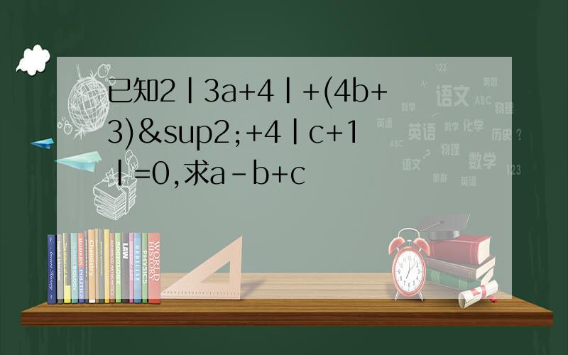 已知2|3a+4|+(4b+3)²+4|c+1|=0,求a-b+c