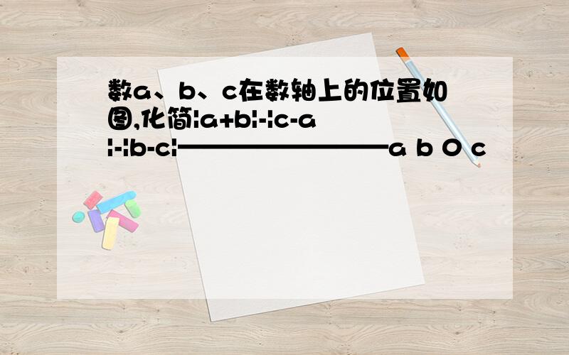 数a、b、c在数轴上的位置如图,化简|a+b|-|c-a|-|b-c|————————a b 0 c