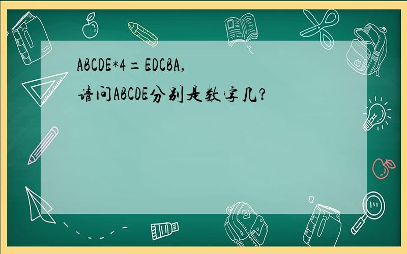 ABCDE*4=EDCBA,请问ABCDE分别是数字几?