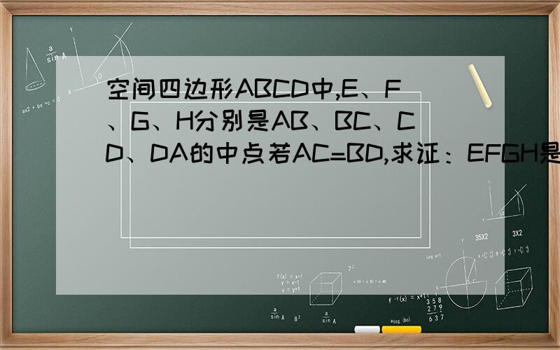 空间四边形ABCD中,E、F、G、H分别是AB、BC、CD、DA的中点若AC=BD,求证：EFGH是菱形.