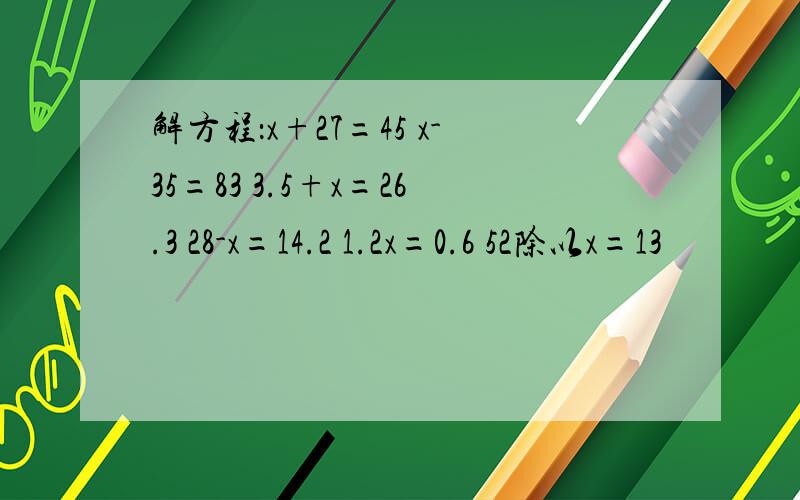 解方程：x+27=45 x-35=83 3.5+x=26.3 28-x=14.2 1.2x=0.6 52除以x=13