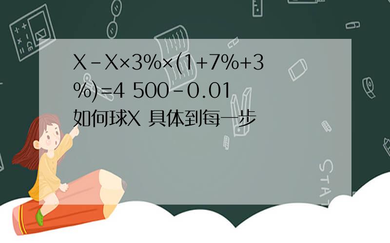 X-X×3%×(1+7%+3%)=4 500-0.01 如何球X 具体到每一步