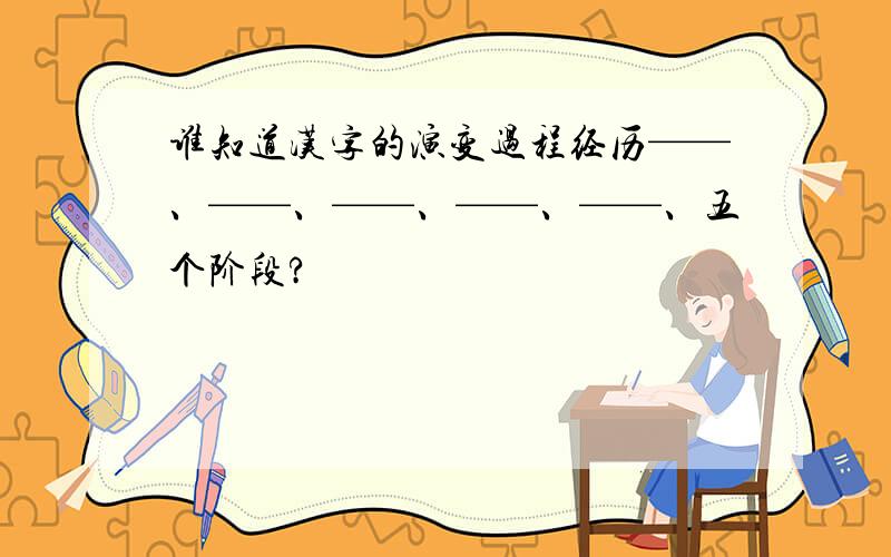 谁知道汉字的演变过程经历——、——、——、——、——、五个阶段?