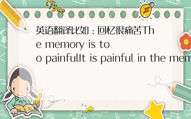 英语翻译比如：回忆很痛苦The memory is too painfulIt is painful in the memory 这两种表达哪个是对的?