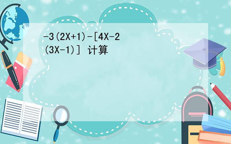 -3(2X+1)-[4X-2(3X-1)] 计算
