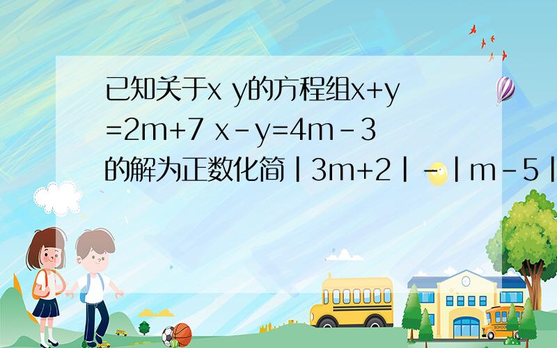 已知关于x y的方程组x+y=2m+7 x-y=4m-3的解为正数化简|3m+2|-|m-5|