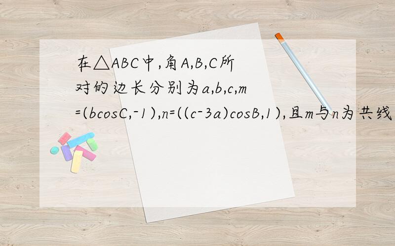 在△ABC中,角A,B,C所对的边长分别为a,b,c,m=(bcosC,-1),n=((c-3a)cosB,1),且m与n为共线向量,求sinB.m,n为向量