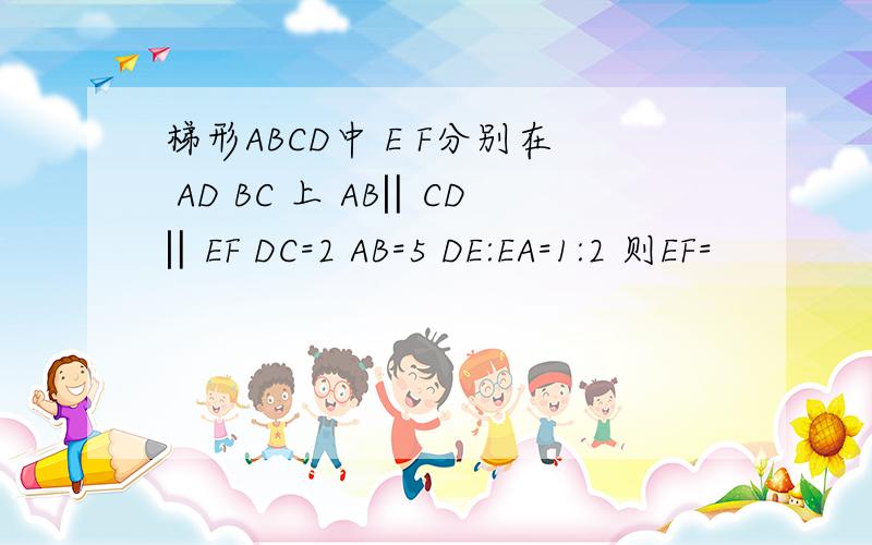 梯形ABCD中 E F分别在 AD BC 上 AB‖CD‖EF DC=2 AB=5 DE:EA=1:2 则EF=