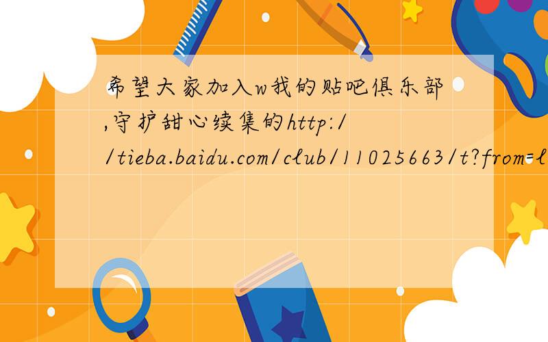 希望大家加入w我的贴吧俱乐部,守护甜心续集的http://tieba.baidu.com/club/11025663/t?from=loginbar欢迎大家加入http://tieba.baidu.com/club/11025663/t?from=loginbar