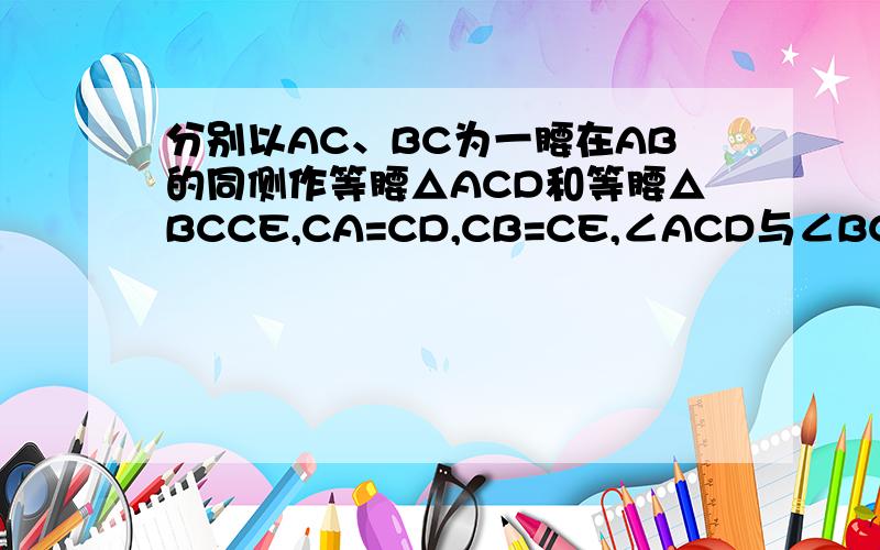 分别以AC、BC为一腰在AB的同侧作等腰△ACD和等腰△BCCE,CA=CD,CB=CE,∠ACD与∠BCE都是锐角且∠ACD=∠BCE,连接AE交CD于点M,连接BD交CE于点N,AE与BD交于点P,连接PC.（2）求证：∠APC=∠BPC.