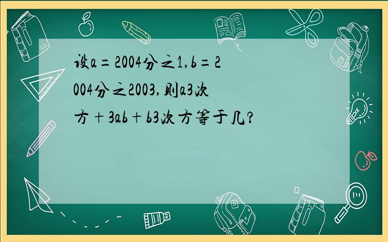 设a=2004分之1,b=2004分之2003,则a3次方+3ab+b3次方等于几?