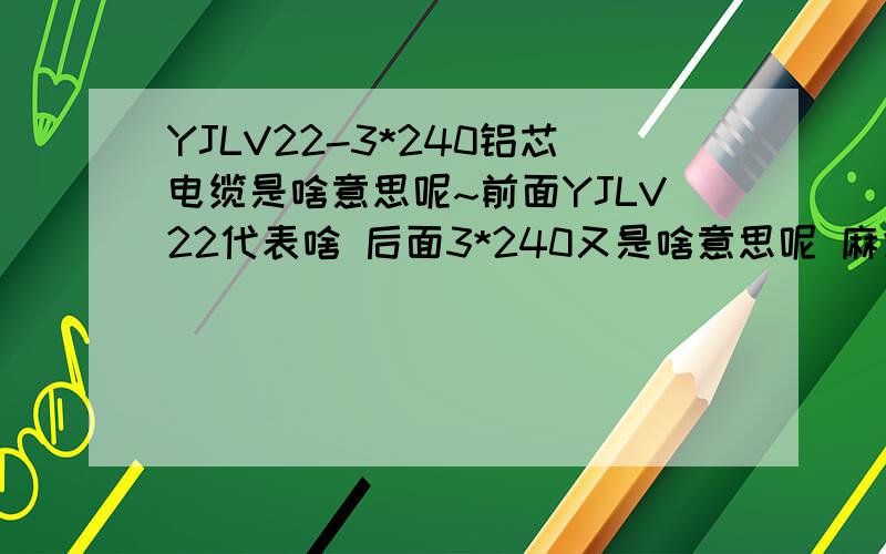 YJLV22-3*240铝芯电缆是啥意思呢~前面YJLV22代表啥 后面3*240又是啥意思呢 麻烦了