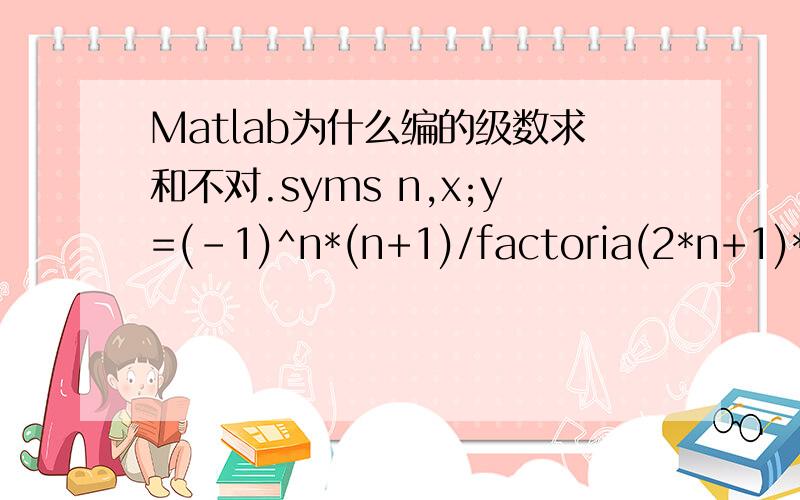 Matlab为什么编的级数求和不对.syms n,x;y=(-1)^n*(n+1)/factoria(2*n+1)*x^(2n+1);s=symsum(y,n,0,inf)