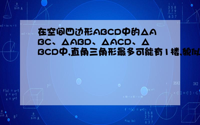 在空间四边形ABCD中的△ABC、△ABD、△ACD、△BCD中,直角三角形最多可能有1楼,貌似你还是在初中啊,