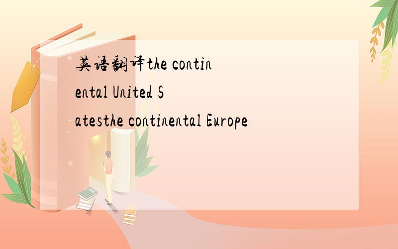 英语翻译the continental United Satesthe continental Europe