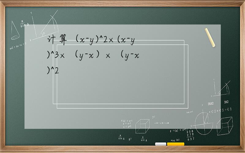 计算（x-y)^2×(x-y)^3×（y-x）×（y-x)^2
