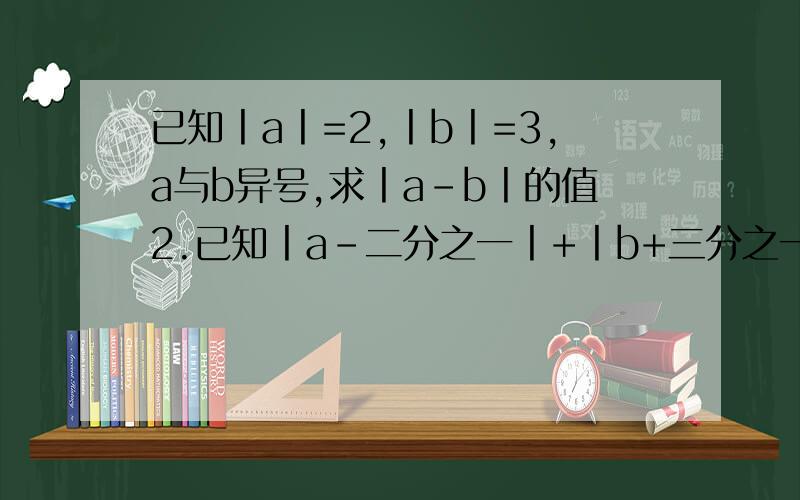 已知丨a丨=2,丨b丨=3,a与b异号,求丨a-b丨的值2.已知丨a-二分之一丨+丨b+三分之一丨+丨c+五分之二丨=0 （1）式比较a,b,c的大小：   （ 2）计算丨a丨+1（-b）1+丨c丨的值3.已知丨m-2丨=0,且n是绝对值为