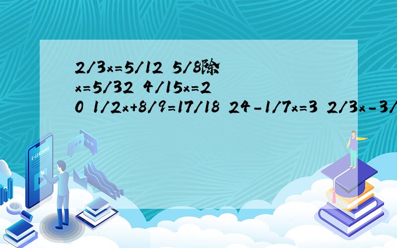 2/3x=5/12 5/8除x=5/32 4/15x=20 1/2x+8/9=17/18 24-1/7x=3 2/3x-3/4=7/203/4除（）=3/4+（）=2/3*（）=1