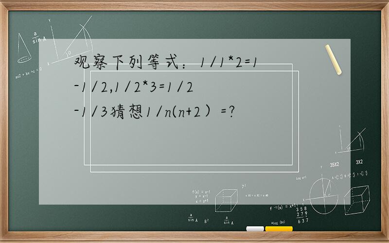 观察下列等式：1/1*2=1-1/2,1/2*3=1/2-1/3猜想1/n(n+2）=?