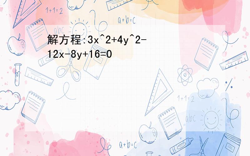 解方程:3x^2+4y^2-12x-8y+16=0