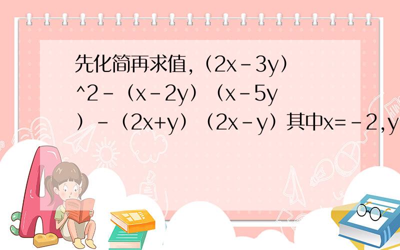 先化简再求值,（2x-3y）^2-（x-2y）（x-5y）-（2x+y）（2x-y）其中x=-2,y=-2/5,求过程!
