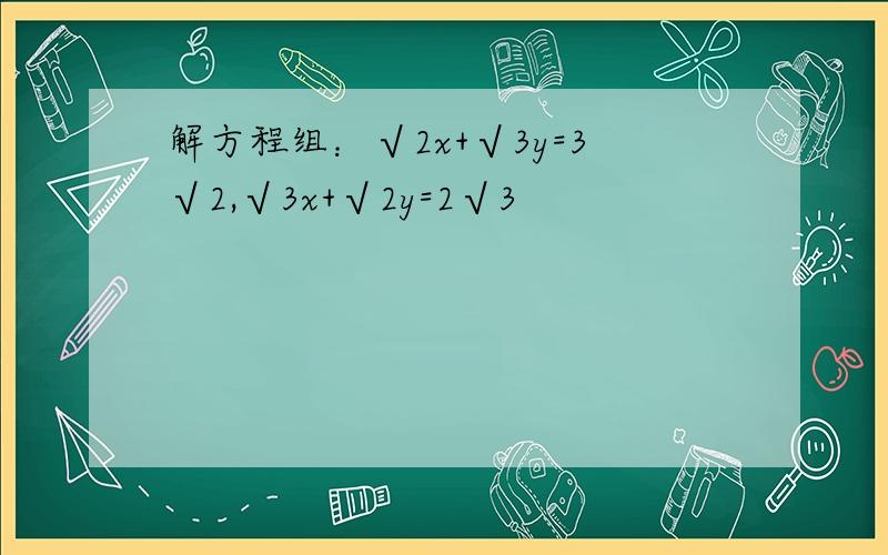 解方程组：√2x+√3y=3√2,√3x+√2y=2√3