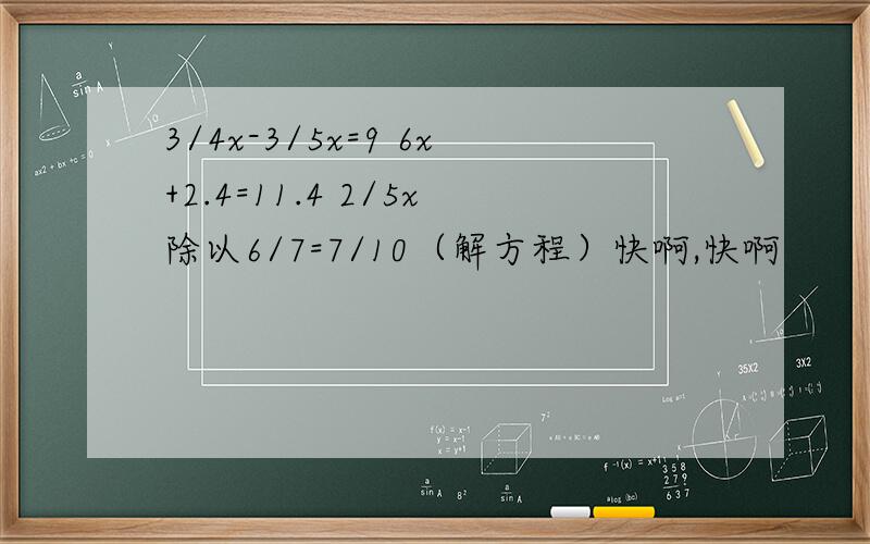 3/4x-3/5x=9 6x+2.4=11.4 2/5x除以6/7=7/10（解方程）快啊,快啊