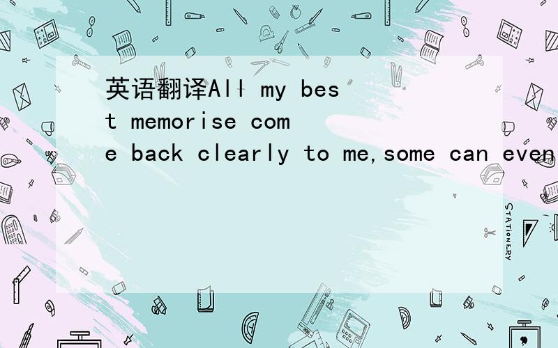 英语翻译All my best memorise come back clearly to me,some can even make cry,just like before ,it is yesterday once more