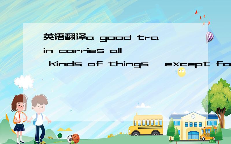 英语翻译a good train carries all kinds of things ,except for passengers