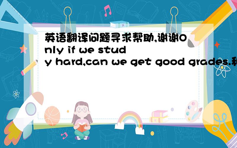 英语翻译问题寻求帮助,谢谢Only if we study hard,can we get good grades.和Only if do we study hard,we can get good grades.哪个句子正确?谢谢